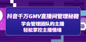 抖音千萬GMV直播室管理秘籍：學(xué)習(xí)管理團隊主播，輕松控制主播情緒 - 嚴(yán)選資源大全 - 嚴(yán)選資源大全