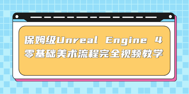保姆級Unreal Engine 4 零基礎美術流程完全視頻教學(37節課 配套文件)