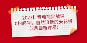 2023抖音直播帶貨實戰(zhàn)演練課：0粉養(yǎng)號，自然搜索流量天花板(2月最新課程) - 嚴選資源大全 - 嚴選資源大全