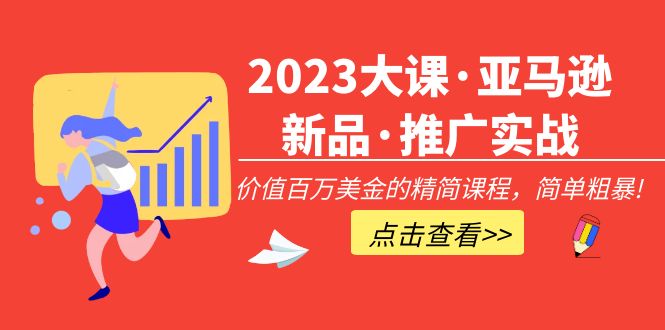 2023大課·亞馬遜新品·推廣實戰:價值百萬美金的精簡課程,簡單粗暴! 2023大課·亞馬遜新品·推廣實戰:價值百萬美金的精簡課程,簡單粗暴!
