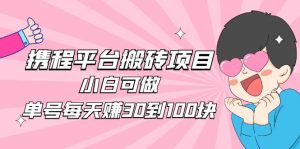 2023攜程平臺搬磚賺錢項目，新手能做，單號一天賺30到100元還是比較容易的 - 嚴選資源大全 - 嚴選資源大全
