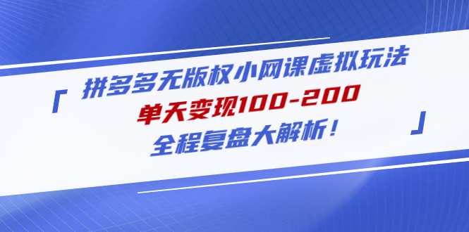 網賺教程拼多多沒有版權小網絡課程虛擬玩法，當日完成100-200，全線復盤大分析！ - 嚴選資源大全