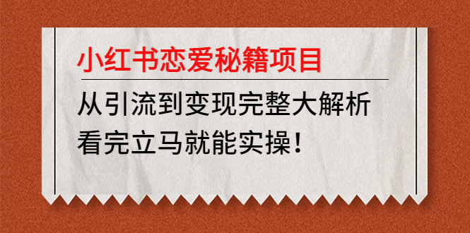 小紅書戀愛秘笈項目,從引流到完成詳細剖析,讀完后可直接實踐活動【實例教程材料】 - 嚴選資源大全
