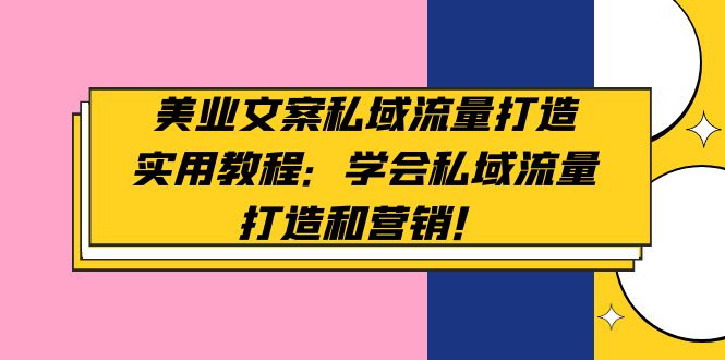 美容連鎖創意文案私域流量池創建基礎教程:學好私域流量池創建與營銷! - 嚴選資源大全