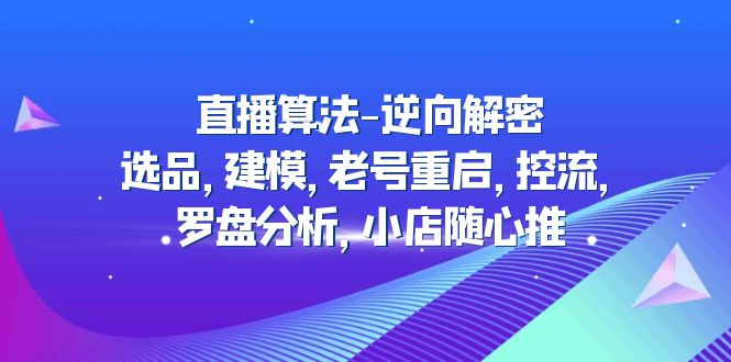 2023年直播間優(yōu)化算法-反向破譯:選款、模型、舊號(hào)重啟、控流、風(fēng)水羅盤(pán)分析,小店隨意推送 - 嚴(yán)選資源大全