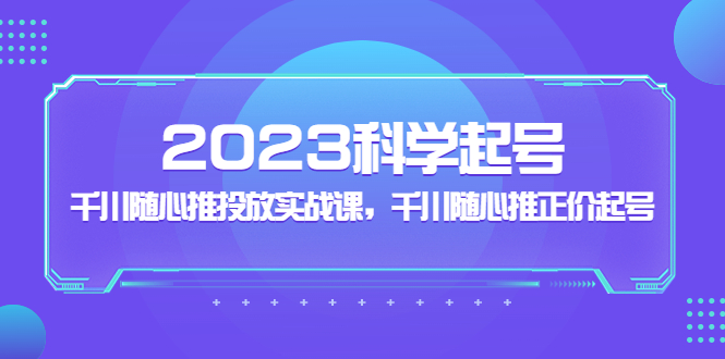 2023科學(xué)起號(hào),千川隨心推投放實(shí)戰(zhàn)課,千川隨心推正價(jià)起號(hào) 2023科學(xué)起號(hào),千川隨心推投放實(shí)戰(zhàn)課,千川隨心推正價(jià)起號(hào)