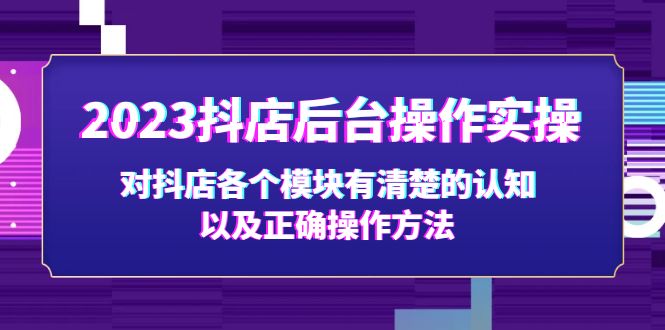 2023抖店后臺操作實操,對抖店各個模塊有清楚的認知以及正確操作方法 2023抖店后臺操作實操,對抖店各個模塊有清楚的認知以及正確操作方法