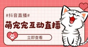 抖音視頻萌寶寵物直播項目，可虛擬人物直播間，抖音視頻報白，即時交流直播間【軟件免費下載】 - 嚴選資源大全 - 嚴選資源大全