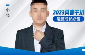 小北·抖音千川經(jīng)營(yíng)必不可少，養(yǎng)號(hào)建設(shè)方案，發(fā)展期建設(shè)方案，2023千川實(shí)操課！ - 嚴(yán)選資源大全 - 嚴(yán)選資源大全