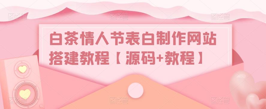 白牡丹茶七夕表白制作網(wǎng)頁(yè)建設(shè)教程[源代碼實(shí)例教程】 - 嚴(yán)選資源大全