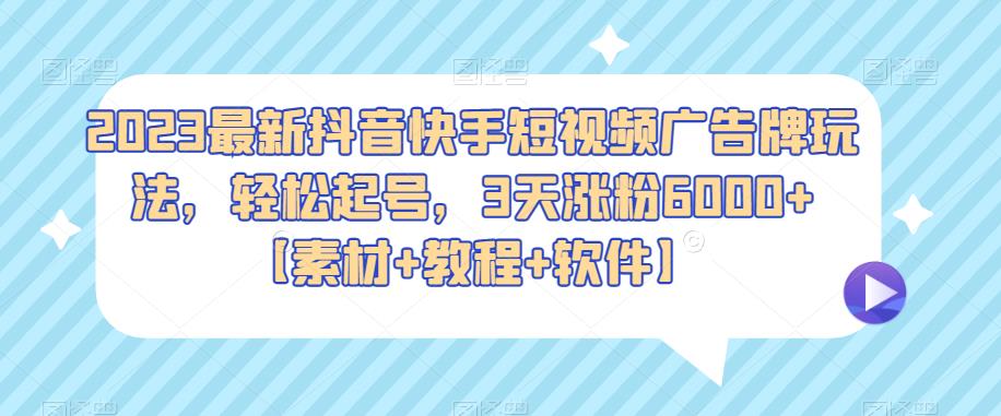 2023年抖音快手短視頻廣告牌最新玩法，輕松起號，3天增粉6000+[材料+教程+軟件] - 嚴選資源大全