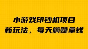 外面收費6980的小游戲超級暴利印鈔機項目,無腦去做,每天躺賺500+ - 嚴選資源大全 - 嚴選資源大全