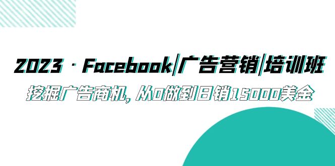 2023·Facebook|廣告營銷|培訓(xùn)班，挖掘廣告商機(jī)，從0做到日銷15000美金 - 嚴(yán)選資源大全