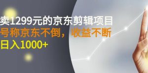 外面賣1299元的京東剪輯項目,號稱京東不倒,收益不停止,日入1000+?? - 嚴選資源大全 - 嚴選資源大全