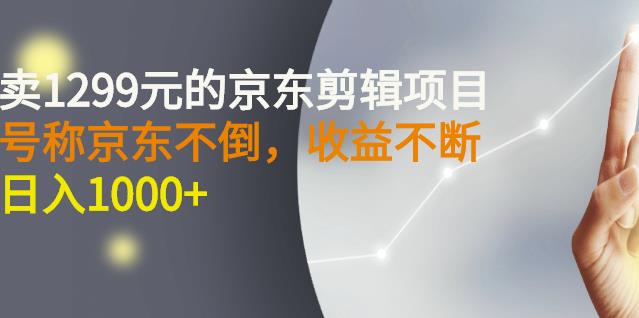 外面賣1299元的京東剪輯項目，號稱京東不倒，收益不停止，日入1000+?? - 嚴選資源大全