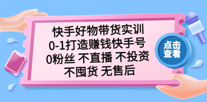 快手好物帶貨實訓:0-1打造賺錢快手號 0粉絲 不直播 不投資 不囤貨 無售后 - 嚴選資源大全