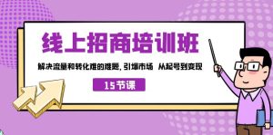 線上·招商培訓班，解決流量和轉化難的難題 引爆市場 從起號到變現（15節） - 嚴選資源大全 - 嚴選資源大全