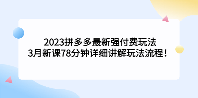 2023拼多多最新強付費玩法，3月新課?78分鐘詳細講解玩法流程！ - 嚴選資源大全