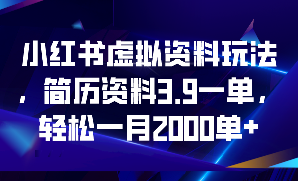 小紅書虛擬資料玩法,簡歷資料3.9一單,輕松一月2000單+ - 嚴(yán)選資源大全