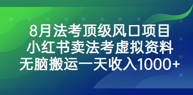 8月法考頂級風口項目，小紅書賣法考虛擬資料，無腦搬運一天收入1000+ - 嚴選資源大全