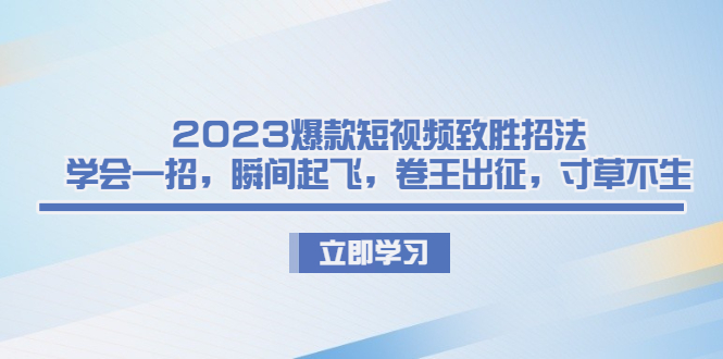 2023爆款短視頻致勝招法,學會一招,瞬間起飛,卷王出征,寸草不生 - 嚴選資源大全