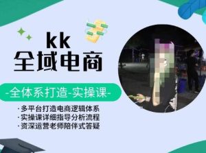KK全域電商，全體系打造實操課，多平臺打造電商邏輯體系 - 嚴選資源大全 - 嚴選資源大全