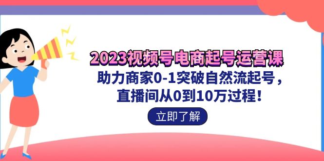 2023視頻號-電商起號運營課 助力商家0-1突破自然流起號 直播間從0到10w過程 - 嚴選資源大全