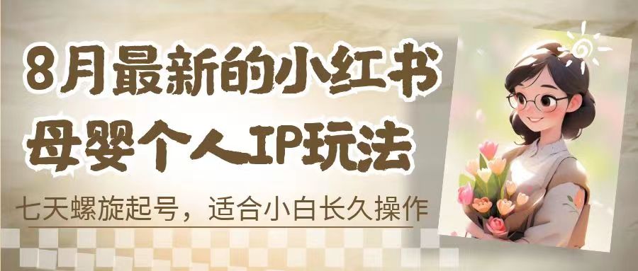 8月最新的小紅書母嬰個人IP玩法，七天螺旋起號 小白長久操作(附帶全部教程) - 嚴選資源大全