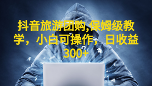 抖音旅游團(tuán)購項目，保姆級教學(xué)，小白可操作，日收益300+（教程+素材） - 嚴(yán)選資源大全 - 嚴(yán)選資源大全