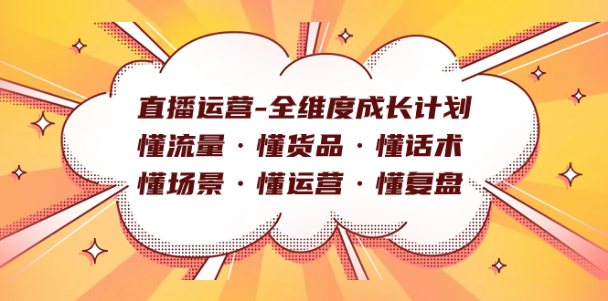 直播運營-全維度成長計劃 懂流量·懂貨品·懂話術·懂場景·懂運營·懂復盤 - 嚴選資源大全