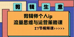 剪輯 生意-剪輯師個人ip流量思維與運營策略課（27節(jié)視頻課） - 嚴選資源大全 - 嚴選資源大全