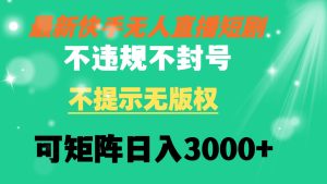 快手無人直播短劇 不違規 不提示 無版權 可矩陣操作輕松日入3000+ - 嚴選資源大全 - 嚴選資源大全