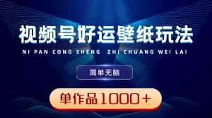 視頻號(hào)好運(yùn)壁紙玩法,簡(jiǎn)單無(wú)腦 ,發(fā)一個(gè)爆一個(gè),單作品收益1000+ - 嚴(yán)選資源大全 - 嚴(yán)選資源大全