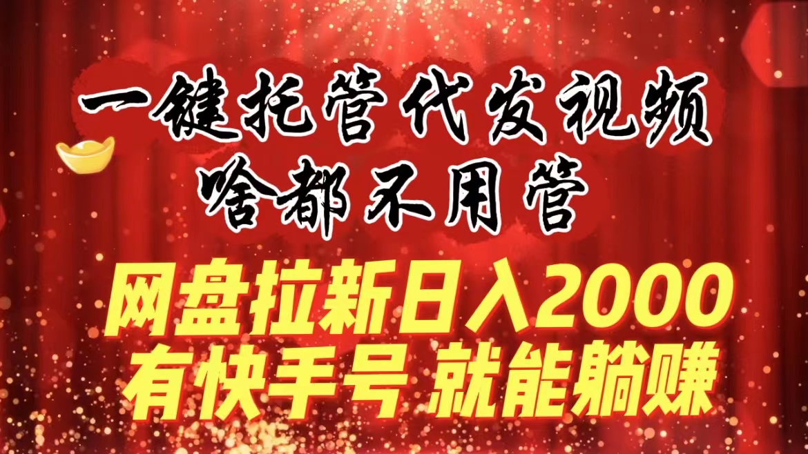 一鍵托管代發視頻，啥都不用管，網盤拉新日入2000+，有快手號就能躺賺 - 嚴選資源大全