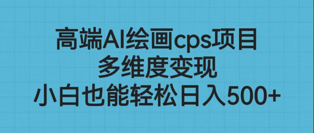 高端AI繪畫cps項目，多維度變現(xiàn)，小白也能輕松日入500+ - 嚴(yán)選資源大全