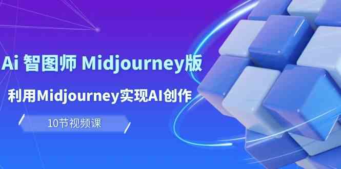 玩賺Ai智圖師 Midjourney版：利用Midjourney實(shí)現(xiàn)AI創(chuàng)作及變現(xiàn)（10節(jié)課） - 嚴(yán)選資源大全