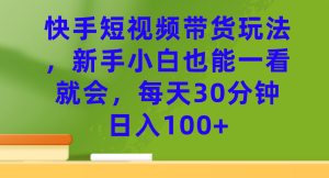 快手短視頻帶貨玩法,新手小白也能一看就會,每天30分鐘日入100+ - 嚴選資源大全 - 嚴選資源大全