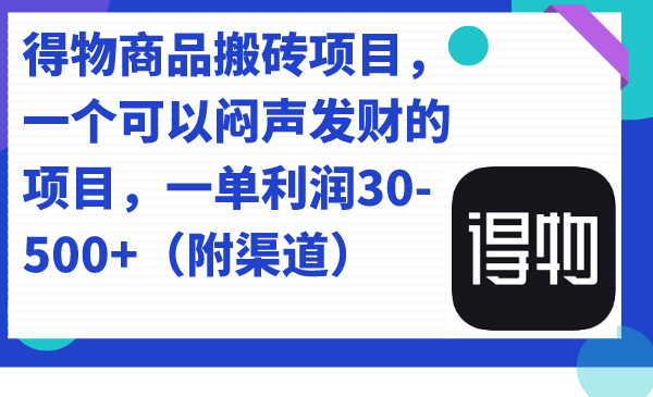 得物商品搬磚項目,一個可以悶聲發財的項目,一單利潤30-500+(附渠道) - 嚴選資源大全