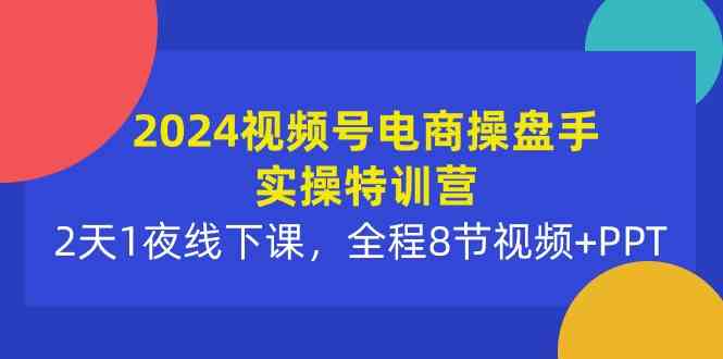 （10156期）2024視頻號(hào)電商操盤手實(shí)操特訓(xùn)營：2天1夜線下課，全程8節(jié)視頻+PPT - 嚴(yán)選資源大全