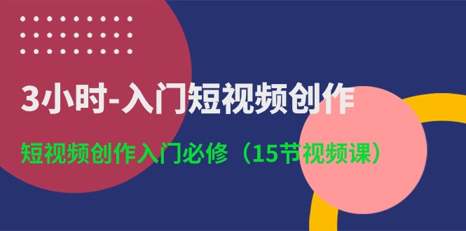 （10715期）3小時-入門短視頻創(chuàng)作：短視頻創(chuàng)作入門必修（15節(jié)視頻課） - 嚴選資源大全