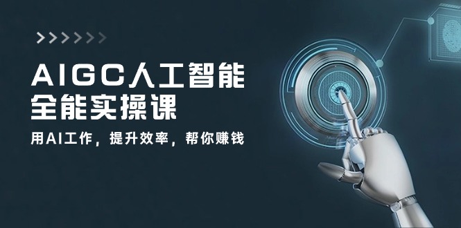 AIGC人工智能全能實操課:用AI工作,提升效率,幫你賺錢(33節課) - 嚴選資源大全