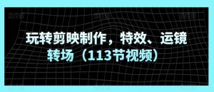 玩轉剪映制作,特效、運鏡轉場(113節視頻) - 嚴選資源大全 - 嚴選資源大全