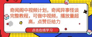 奇聞閣中視頻計劃，奇聞異事怪談完整教程，可做中視頻，播放量超高，點贊巨給力 - 嚴選資源大全 - 嚴選資源大全