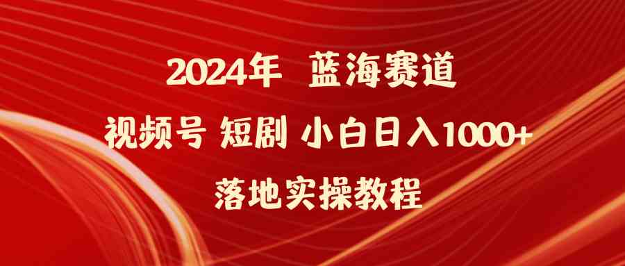 （9634期）2024年藍海賽道視頻號短劇 小白日入1000+落地實操教程 - 嚴選資源大全