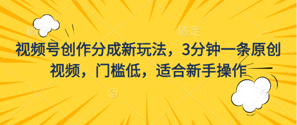 視頻號創作分成新玩法，3分鐘一條原創視頻，門檻低，適合新手操作 - 嚴選資源大全