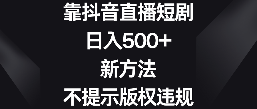 靠抖音直播短劇，日入500+，新方法、不提示版權違規 - 嚴選資源大全