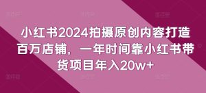 小紅書2024拍攝原創內容打造百萬店鋪,一年時間靠小紅書帶貨項目年入20w+ - 嚴選資源大全 - 嚴選資源大全