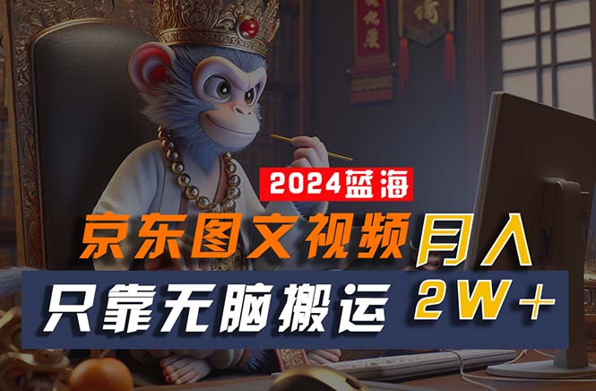 2024最新藍(lán)海項(xiàng)目，只靠無(wú)腦搬運(yùn)，不需要剪輯，有手就會(huì)，京東圖文視頻 - 嚴(yán)選資源大全
