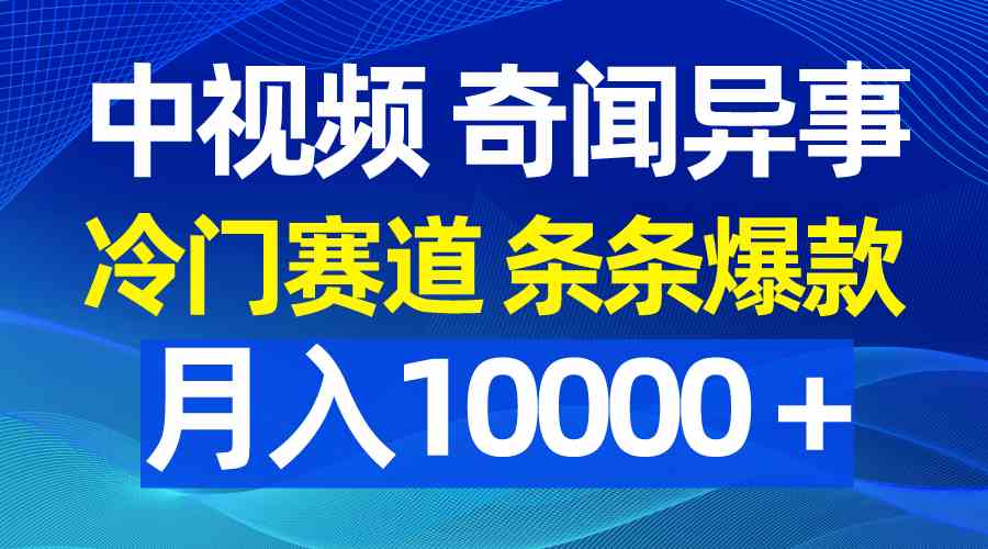 （9627期）中視頻奇聞異事，冷門賽道條條爆款，月入10000＋ - 嚴選資源大全