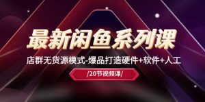 (10688期)最新閑魚系列課,店群無(wú)貨源模式-爆品打造硬件+軟件+人工(20節(jié)課) - 嚴(yán)選資源大全 - 嚴(yán)選資源大全